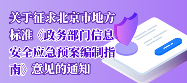 关于征求北京市地方标准《政务部门信息安全应急预案编制指南》意见的通知