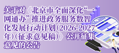 关于对《北京市全面深化“一网通办” 推进政务服务数智化发展行动计划（2026-2027年）（征求意见稿）》公开征集意见的公告