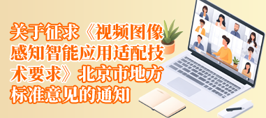 关于征求《视频图像感知智能应用适配技术要求》北京市地方标准意见的通知